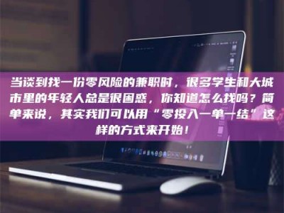 醴陵当谈到找一份零风险的兼职时，很多学生和大城市里的年轻人总是很困惑，你知道怎么找吗？简单来说，其实我们可以用“零投入一单一结”这样的方式来开始！