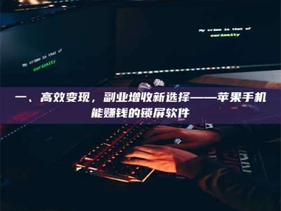 醴陵一、高效变现，副业增收新选择——苹果手机能赚钱的锁屏软件