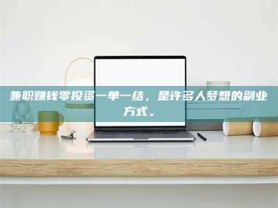 醴陵兼职赚钱零投资一单一结，是许多人梦想的副业方式。