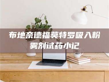 醴陵布地奈德福莫特罗吸入粉雾剂试药小记