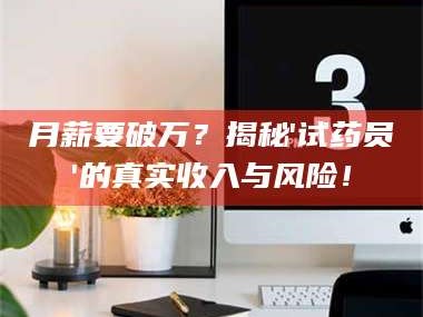 醴陵月薪要破万？揭秘'试药员'的真实收入与风险！