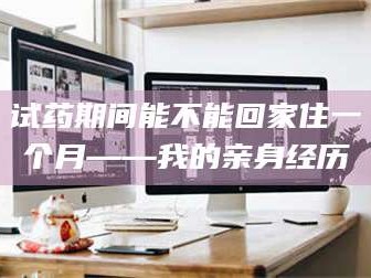 醴陵试药期间能不能回家住一个月——我的亲身经历