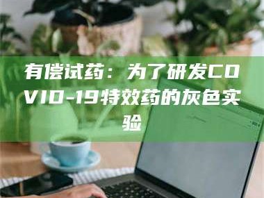 醴陵有偿试药：为了研发COVID-19***药的灰色实验