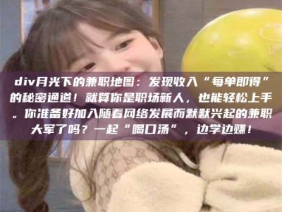 醴陵div月光下的兼职地图：发现收入“每单即得”的秘密通道！就算你是职场新人，也能轻松上手。你准备好加入随着网络发展而默默兴起的兼职大军了吗？一起“喝口汤”，边学边赚！