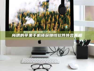 醴陵所谓的苹果手机锁屏赚钱软件传言真相