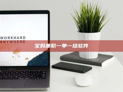 醴陵宝妈兼职一单一结软件