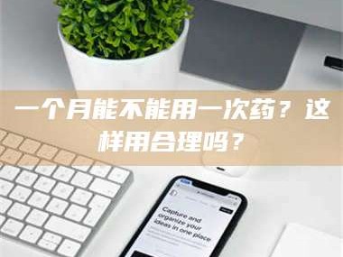 醴陵一个月能不能用一次药？这样用合理吗？