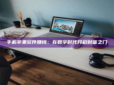 醴陵手机苹果软件赚钱：在数字时代开启财富之门