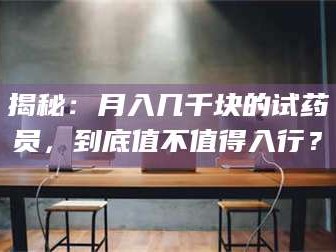 醴陵揭秘：月入几千块的试药员，到底值不值得入行？