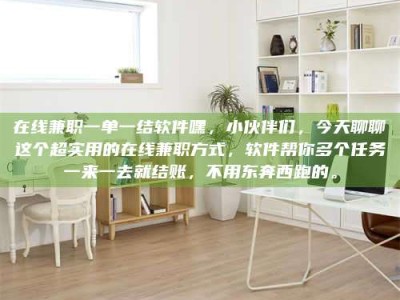 醴陵在线兼职一单一结软件嘿，小伙伴们，今天聊聊这个超实用的在线兼职方式，软件帮你多个任务一来一去就结账，不用东奔西跑的。