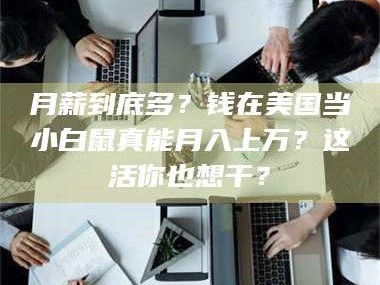 醴陵月薪到底多？钱在美国当小白鼠真能月入上万？这活你也想干？