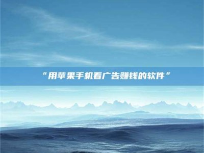 醴陵“用苹果手机看广告赚钱的软件”