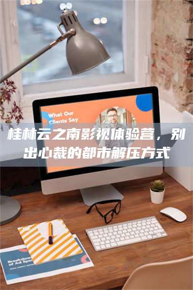 醴陵桂林云之南影视体验营，别出心裁的都市解压方式 第1张