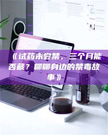 醴陵《试药未尝禁，三个月能否藏？聊聊身边的禁毒故事》 第1张