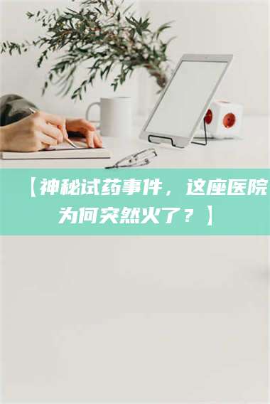 醴陵【神秘试药事件，这座医院为何突然火了？】 第1张