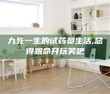醴陵九死一生的试药员生活,总得跟命开玩笑吧 第1张