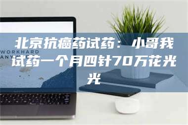 醴陵北京抗癌药试药:小哥我试药一个月四针70万花光光 第1张 醴陵北京抗癌药试药:小哥我试药一个月四针70万花光光 第1张