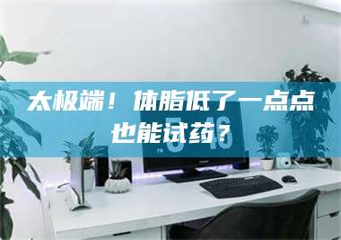 醴陵太极端！体脂低了一点点也能试药？ 第1张