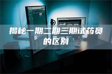 醴陵揭秘一期二期三期试药员的区别 第1张