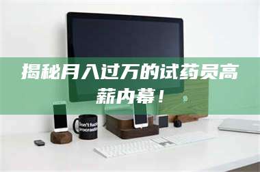 醴陵揭秘月入过万的试药员高薪内幕！ 第1张