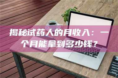 醴陵揭秘试药人的月收入：一个月能拿到多少钱？ 第1张