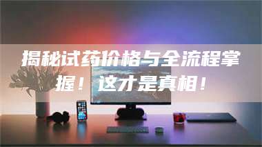 醴陵揭秘试药价格与全流程掌握！这才是真相！ 第1张