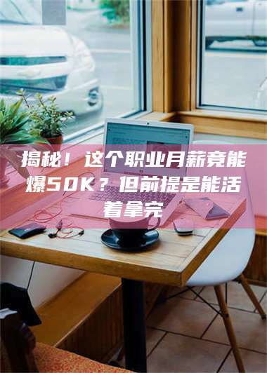 醴陵揭秘！这个职业月薪竟能爆50K？但前提是能活着拿完 第1张