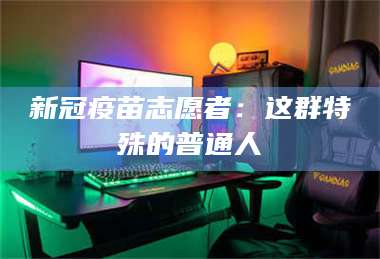 醴陵新冠疫苗志愿者:这群特殊的普通人 第1张 醴陵新冠疫苗志愿者:这群特殊的普通人 第1张