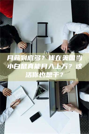 醴陵月薪到底多？钱在美国当小白鼠真能月入上万？这活你也想干？ 第1张