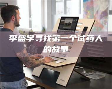 醴陵李盛学寻找第一个试药人的故事 第1张