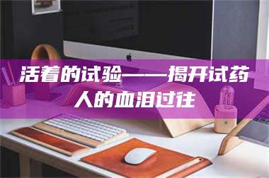 醴陵活着的试验——揭开试药人的血泪过往 第1张