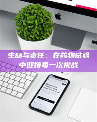 醴陵生命与责任：在药物试验中迎接每一次挑战 第1张