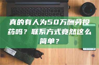醴陵真的有人为50万酬劳投药吗？联系方式竟然这么简单？ 第1张