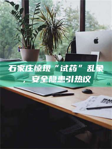 醴陵石家庄惊现“试药”乱象，安全隐患引热议 第1张