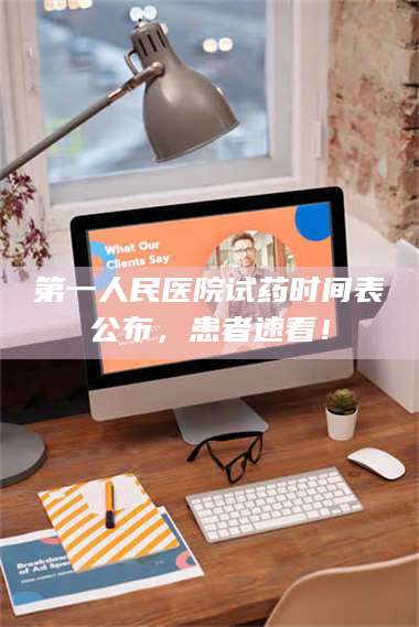 醴陵第一人民医院试药时间表公布，患者速看！ 第1张