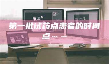 醴陵第一批试药点患者的时间点…… 第1张