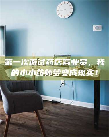 醴陵第一次面试药店营业员，我的小小药师梦变成现实！ 第1张