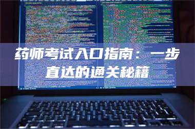 醴陵药师考试入口指南：一步直达的通关秘籍 第1张