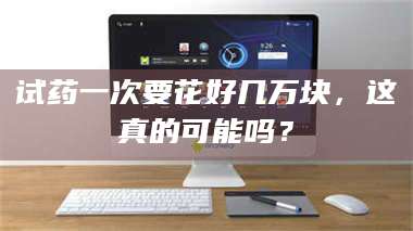 醴陵试药一次要花好几万块，这真的可能吗？ 第1张