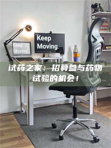醴陵试药之家：招募参与药物试验的机会！ 第1张