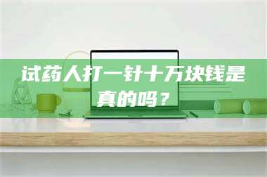 醴陵试药人打一针十万块钱是真的吗？ 第1张