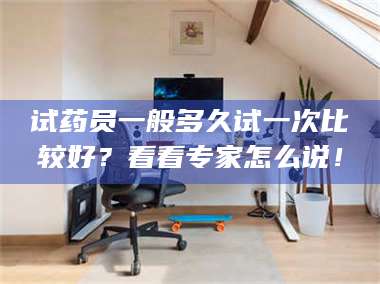 醴陵试药员一般多久试一次比较好？看看专家怎么说！ 第1张