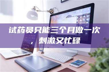醴陵试药员只能三个月做一次，刺激又忙碌 第1张