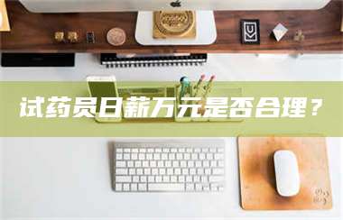 醴陵试药员日薪万元是否合理？ 第1张