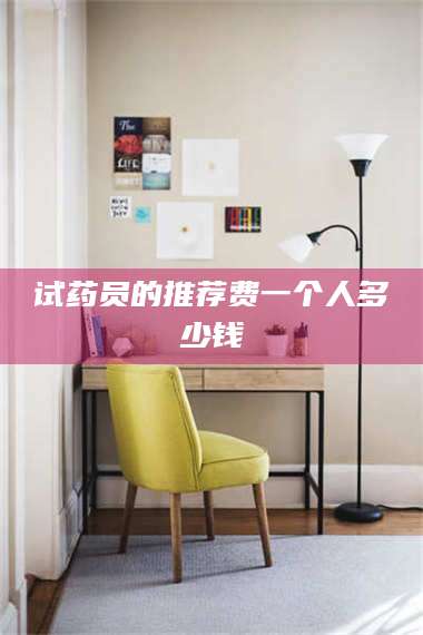 醴陵试药员的推荐费一个人多少钱 第1张