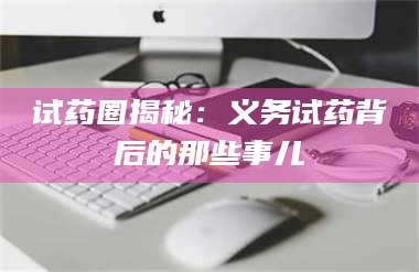 醴陵试药圈揭秘：义务试药背后的那些事儿 第1张