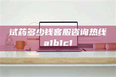 醴陵试药多少钱客服咨询热线a1b1c1 第1张
