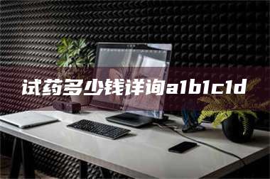 醴陵试药多少钱详询a1b1c1d溦 第1张