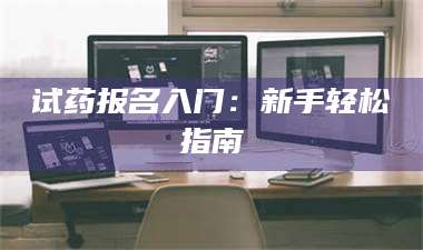 醴陵试药报名入门：新手轻松指南 第1张