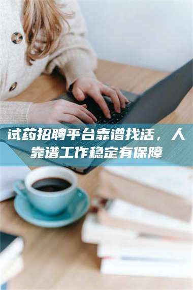 醴陵试药招聘平台靠谱找活，人靠谱工作稳定有保障 第1张